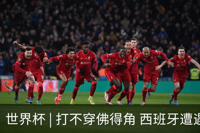 世界杯 | 打不穿佛得角 西班牙遭遇“系统局”?