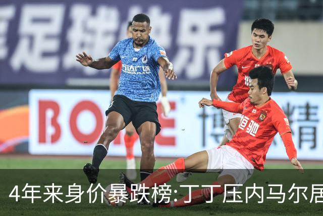 4年来身价暴跌榜:丁丁压内马尔居首 加维、B席、孙兴慜、萨内在列